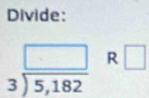 Divide:
beginarrayr □  3encloselongdiv 5,182endarray R □