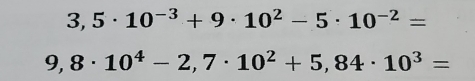 3,5· 10^(-3)+9· 10^2-5· 10^(-2)=
9,8· 10^4-2,7· 10^2+5,84· 10^3=