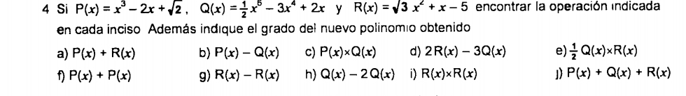 Si P(x)=x^3-2x+sqrt(2), Q(x)= 1/2 x^5-3x^4+2x y R(x)=surd 3x^2+x-5 encontrar la operación indicada 
en cada inciso Además indique el grado del nuevo polinomío obtenido 
a) P(x)+R(x) b) P(x)-Q(x) c) P(x)* Q(x) d) 2R(x)-3Q(x) e)  1/2 Q(x)* R(x)
f) P(x)+P(x) g) R(x)-R(x) h) Q(x)-2Q(x) i) R(x)* R(x) 1) P(x)+Q(x)+R(x)