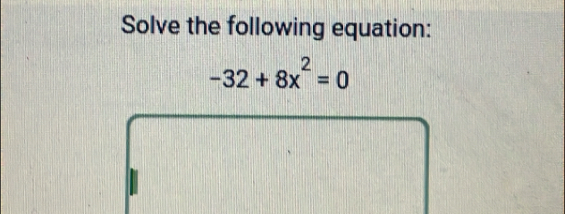 Solve the following equation:
-32+8x^2=0