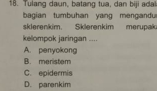 Tulang daun, batang tua, dan biji adal
bagian tumbuhan yang mengandu
sklerenkim. Sklerenkim merupak
kelompok jaringan ....
A. penyokong
B. meristem
C. epidermis
D. parenkim