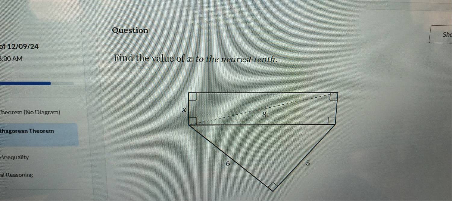 Question 
Shc 
of 12/09/24 
3:00 AM Find the value of x to the nearest tenth. 
heorem (No Diagram) 
thagorean Theorem 
Inequality 
al Reasoning