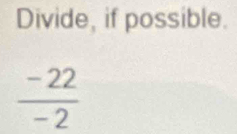 Divide, if possible.
 (-22)/-2 