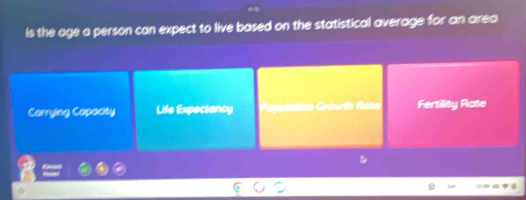 is the age a person can expect to live based on the statistical average for an area
Carrying Capacity Life Expectancy Fertility Rate