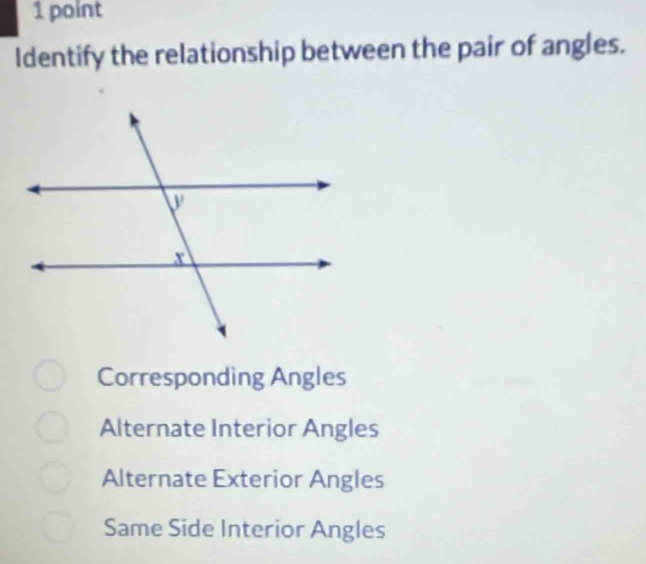 Identify the relationship between the pair of angles.
Corresponding Angles
Alternate Interior Angles
Alternate Exterior Angles
Same Side Interior Angles