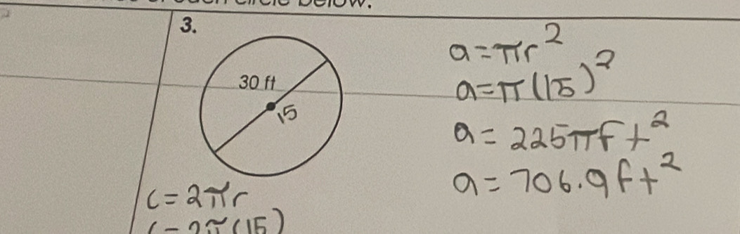 a=π r^2
a=π (15)^2
a=225π ft^2
C=2π r
a=706.9ft^2
(-2approx 15)