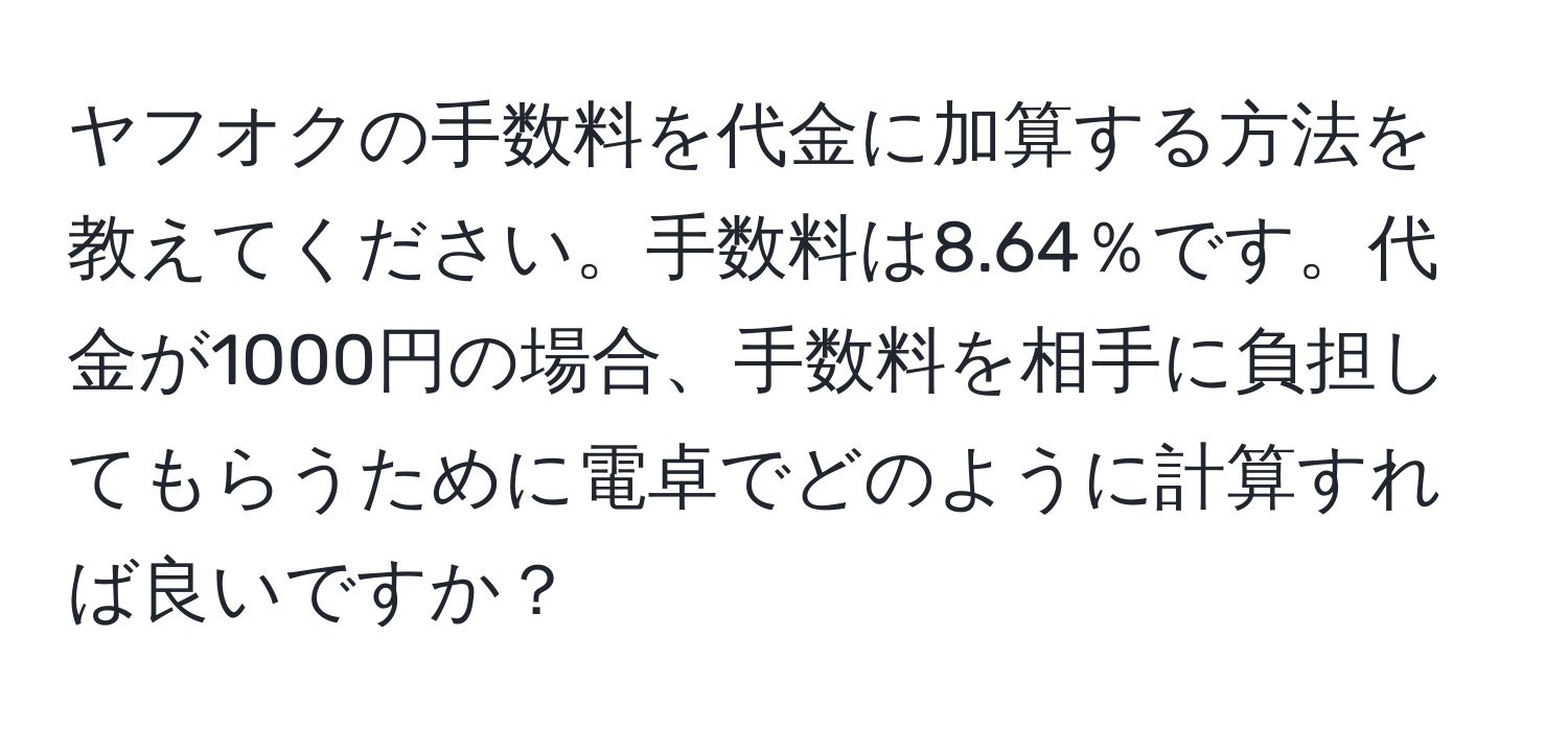 ヤフオクの手数料を代金に加算する方法を教えてください。手数料は8.64％です。代金が1000円の場合、手数料を相手に負担してもらうために電卓でどのように計算すれば良いですか？