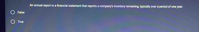 An annual report is a financial statement that reports a company's inventory remaining, typically over a period of one year.
False
True