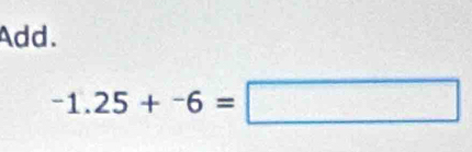 Add.
-1.25+-6=□