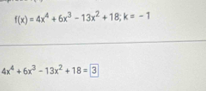 f(x)=4x^4+6x^3-13x^2+18; k=-1
4x^4+6x^3-13x^2+18=3