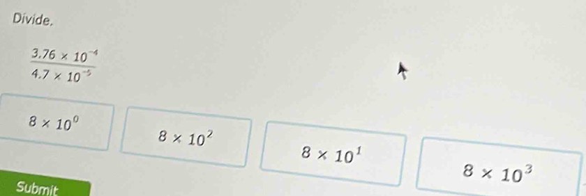 Divide.
8* 10^0
8* 10^2
8* 10^1
8* 10^3
Submit