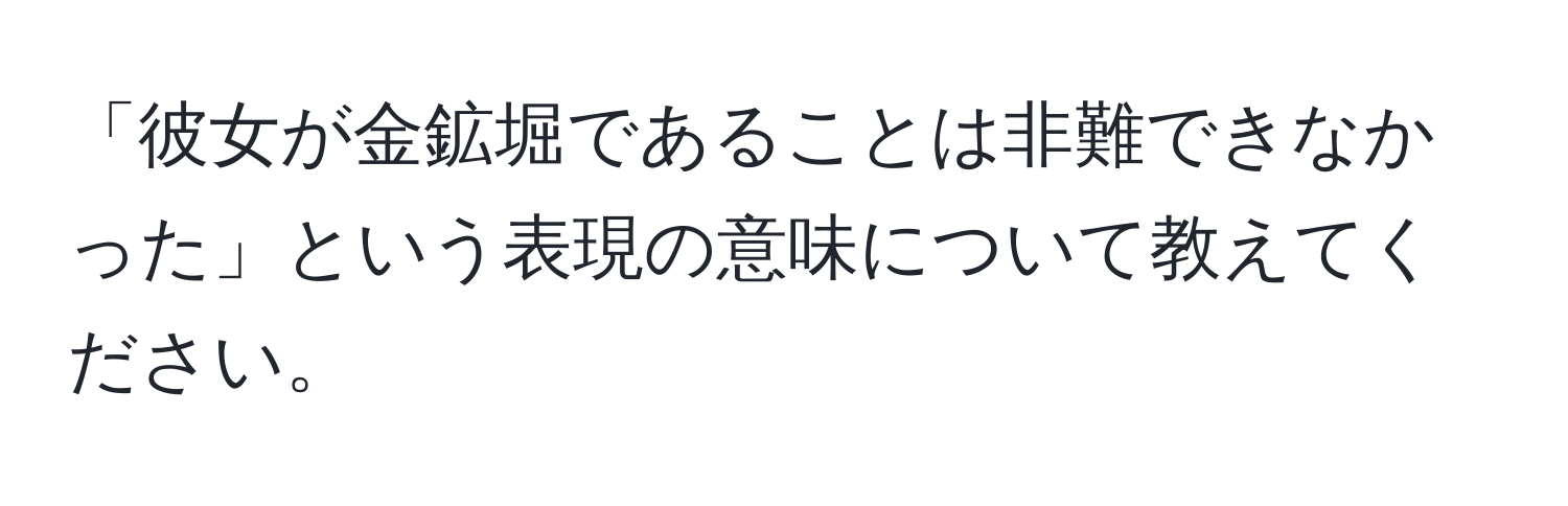 「彼女が金鉱堀であることは非難できなかった」という表現の意味について教えてください。