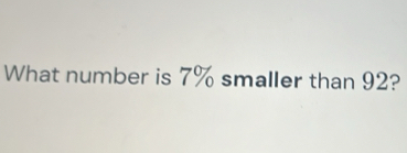 What number is 7% smaller than 92? [Math]