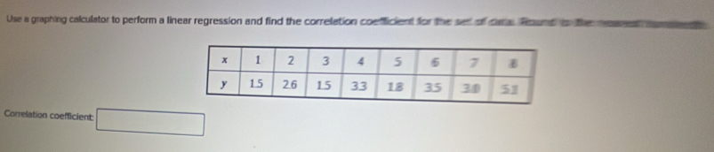 Use a graphing calculator to perform a linear regression and find the correlation coefficient for the set of cara. Round io the me 
Correlation coefficient: