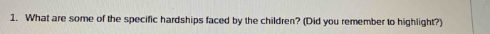 What are some of the specific hardships faced by the children? (Did you remember to highlight?)