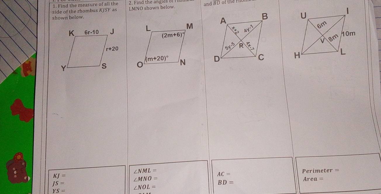 Find the measure of all the 2. Find the angles of r
side of the rhombus KJSY as LMNO shown below. and overline BD of the T h
 
shown below.

∠ NML=
KJ=
AC= Perimeter =
∠ MNO=
JS=
BD=
Area=
∠ NOL=
YS=