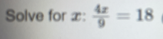 Solve for x :  4x/9 =18