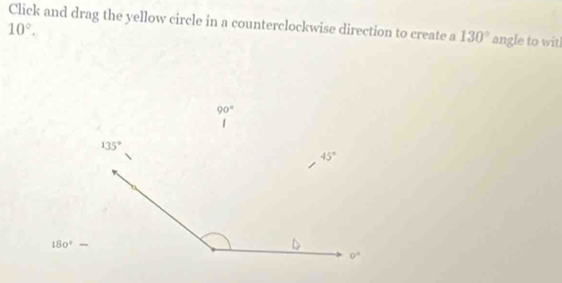 Click and drag the yellow circle in a counterclockwise direction to create a 130° angle to witl
10°.