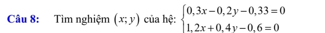 Tìm nghiệm (x;y) của hệ: beginarrayl 0,3x-0,2y-0,33=0 1,2x+0,4y-0,6=0endarray.