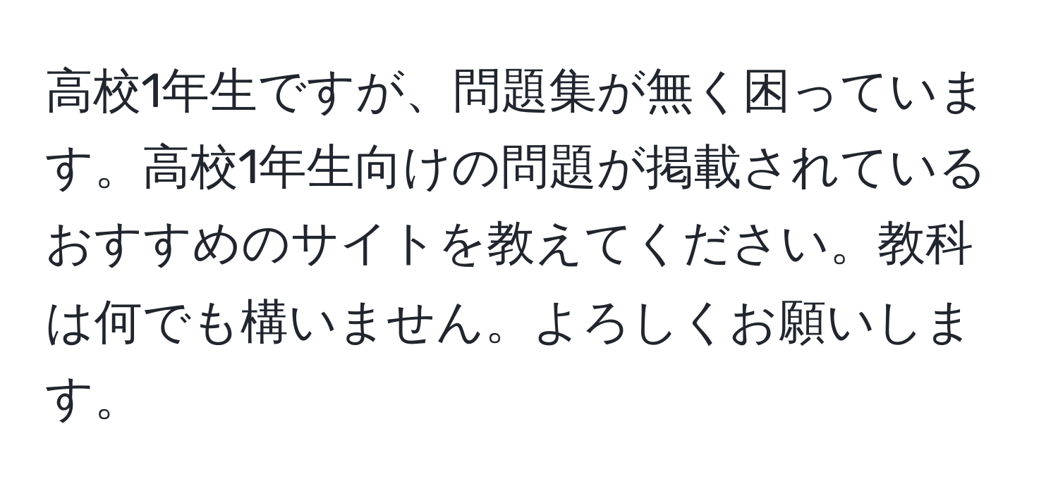 高校1年生ですが、問題集が無く困っています。高校1年生向けの問題が掲載されているおすすめのサイトを教えてください。教科は何でも構いません。よろしくお願いします。