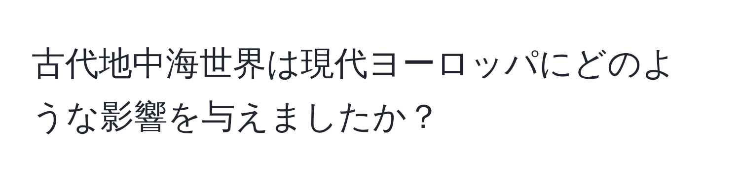 古代地中海世界は現代ヨーロッパにどのような影響を与えましたか？