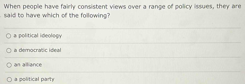 When people have fairly consistent views over a range of policy issues, they are
said to have which of the following?
a political ideology
a democratic ideal
an alliance
a political party