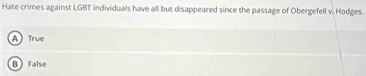 Hate crimes against LGBT individuals have all but disappeared since the passage of Obergefell v. Hodges.
A True
B False