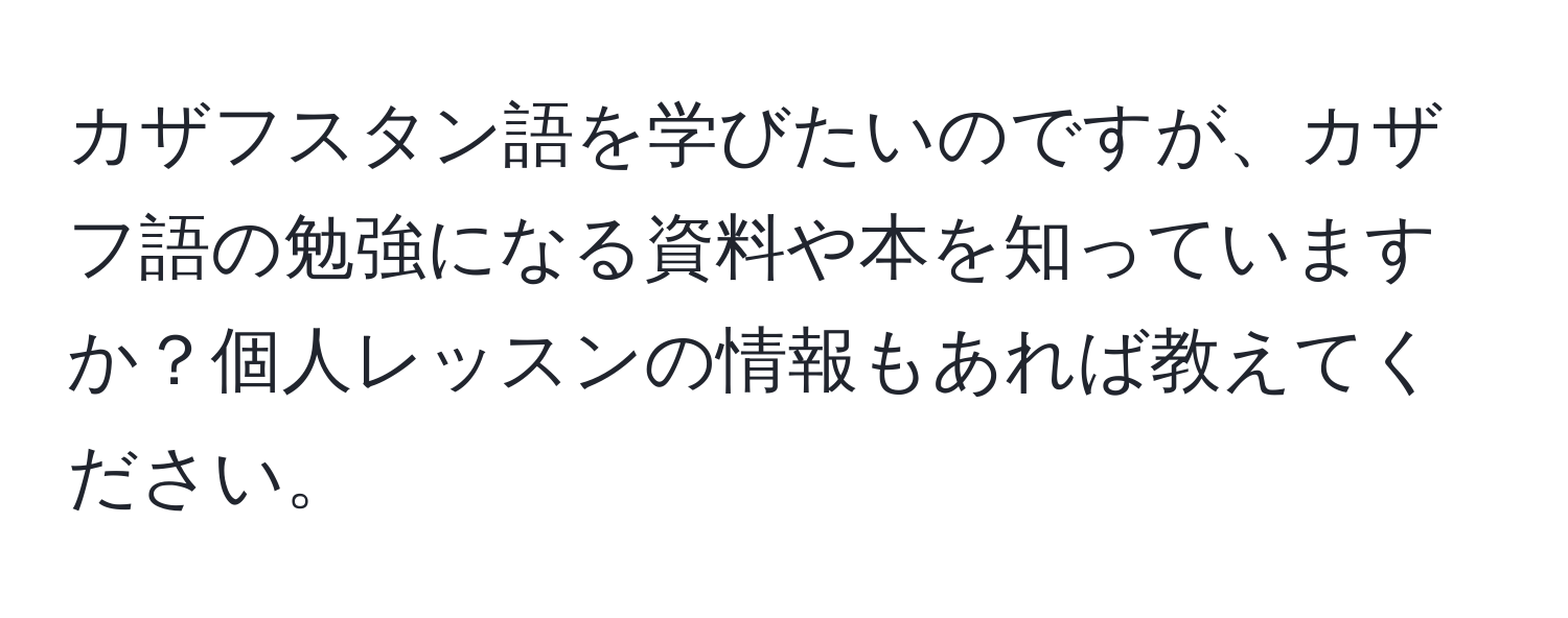 カザフスタン語を学びたいのですが、カザフ語の勉強になる資料や本を知っていますか？個人レッスンの情報もあれば教えてください。