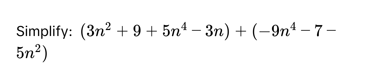 Simplify: (3n^2 + 9 + 5n^4 - 3n) + (-9n^4 - 7 - 5n^2)