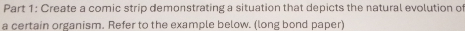 Create a comic strip demonstrating a situation that depicts the natural evolution of 
a certain organism. Refer to the example below. (long bond paper)