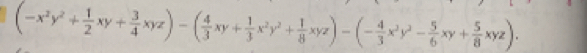 (-x^2y^2+ 1/2 xy+ 3/4 xyz)-( 4/3 xy+ 1/3 x^2y^2+ 1/8 xyz)-(- 4/3 x^2y^2- 5/6 xy+ 5/8 xyz).