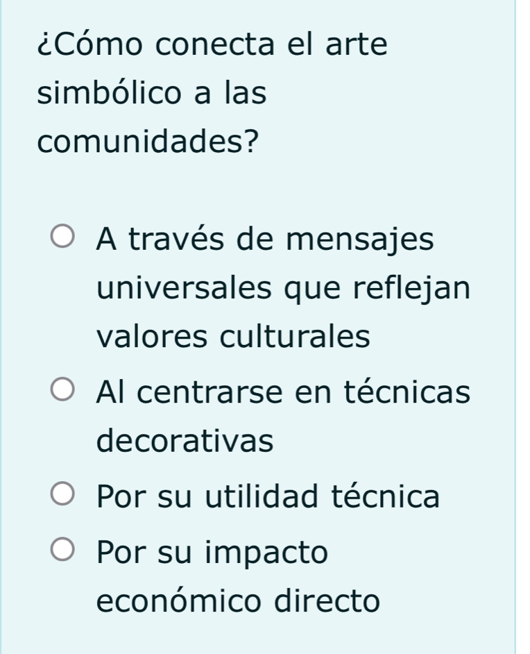 ¿Cómo conecta el arte
simbólico a las
comunidades?
A través de mensajes
universales que reflejan
valores culturales
Al centrarse en técnicas
decorativas
Por su utilidad técnica
Por su impacto
económico directo