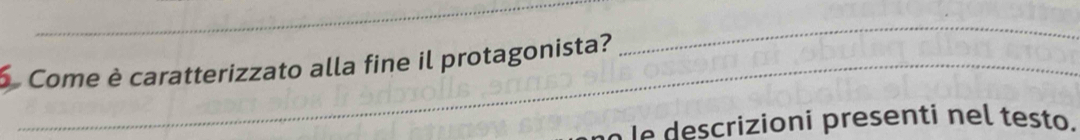 Come è caratterizzato alla fine il protagonista?_ 
_ 
le descrizioni presenti nel testo.