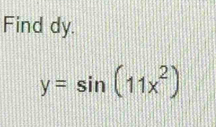 Find dy.
y=sin (11x^2)