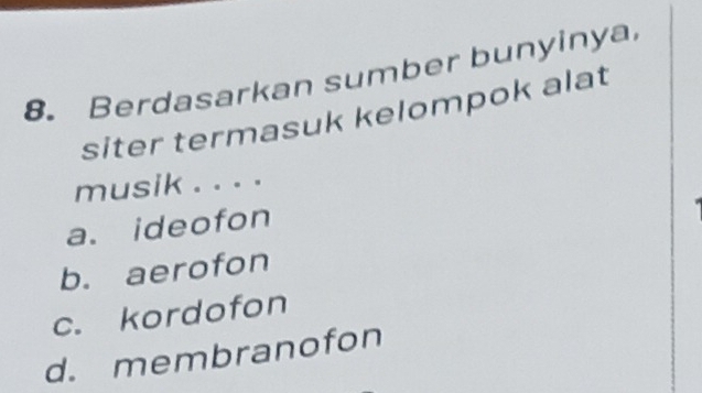 Berdasarkan sumber bunyinya
siter termasuk kelompok alat
musik . . . .
a. ideofon
b. aerofon
c. kordofon
d. membranofon