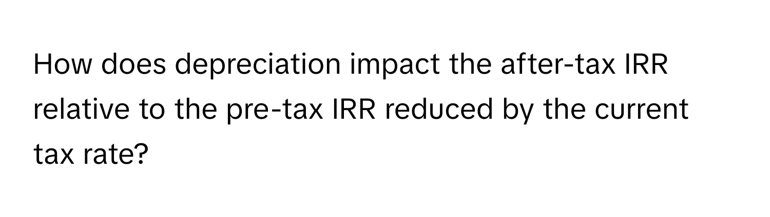 How does depreciation impact the after-tax IRR relative to the pre-tax IRR reduced by the current tax rate?