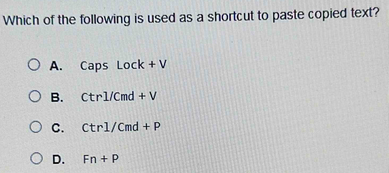 Which of the following is used as a shortcut to paste copied text?
A. Caps Lock+V
B. Ctrl/Cmd+V
C. ctrl/Cmd+P
D. Fn+P