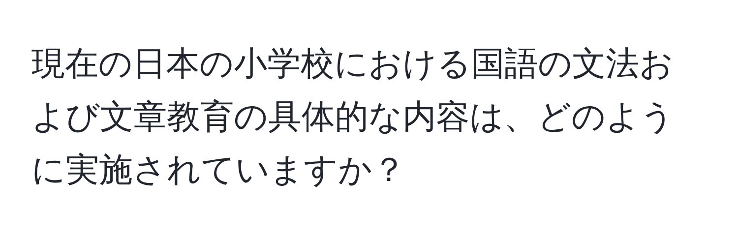 現在の日本の小学校における国語の文法および文章教育の具体的な内容は、どのように実施されていますか？