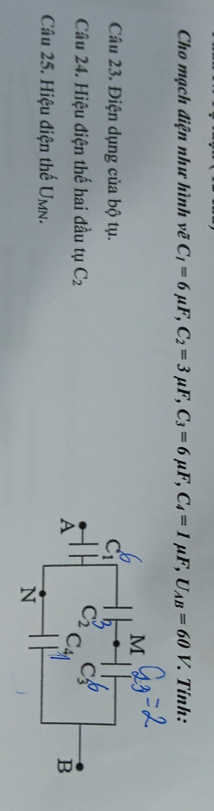 Cho mạch điện như hình vẽ C_1=6mu F,C_2=3mu F,C_3=6mu F,C_4=1mu F,U_AB=60V. Tính:
Câu 23. Điện dụng của bộ tụ. 
Câu 24. Hiệu điện thế hai đầu tụ C_2
Câu 25. Hiệu điện thế U_MN.
