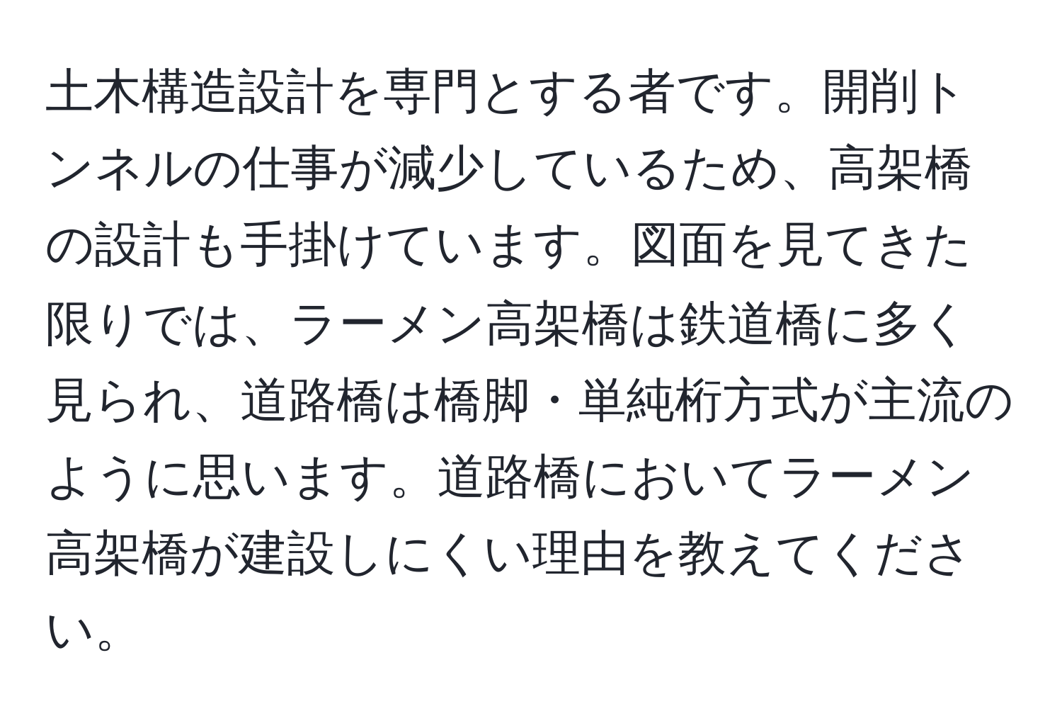 土木構造設計を専門とする者です。開削トンネルの仕事が減少しているため、高架橋の設計も手掛けています。図面を見てきた限りでは、ラーメン高架橋は鉄道橋に多く見られ、道路橋は橋脚・単純桁方式が主流のように思います。道路橋においてラーメン高架橋が建設しにくい理由を教えてください。