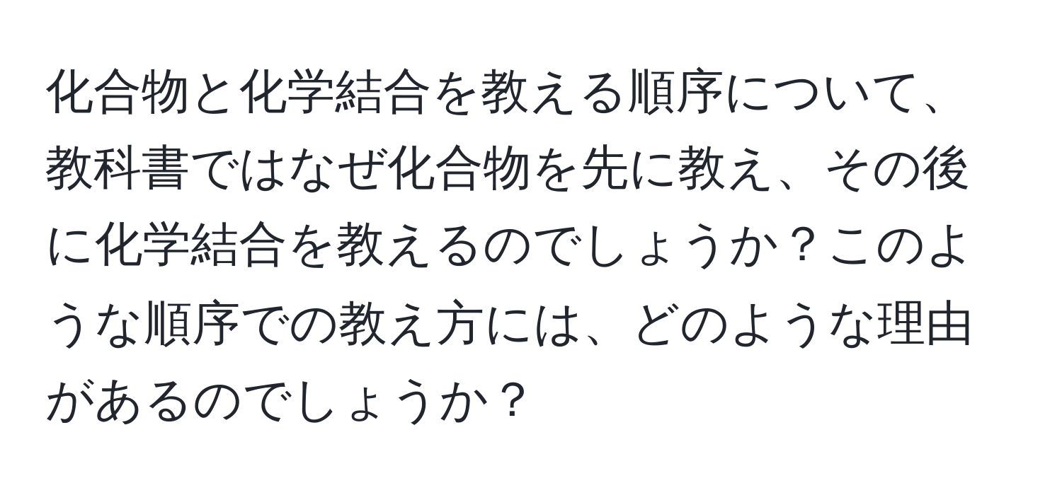 化合物と化学結合を教える順序について、教科書ではなぜ化合物を先に教え、その後に化学結合を教えるのでしょうか？このような順序での教え方には、どのような理由があるのでしょうか？