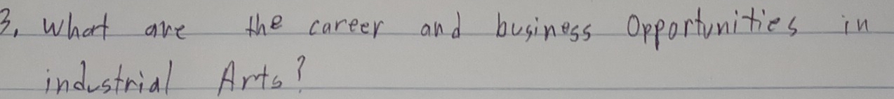 3, what are the career and business Opportunities in 
industrial Arts?
