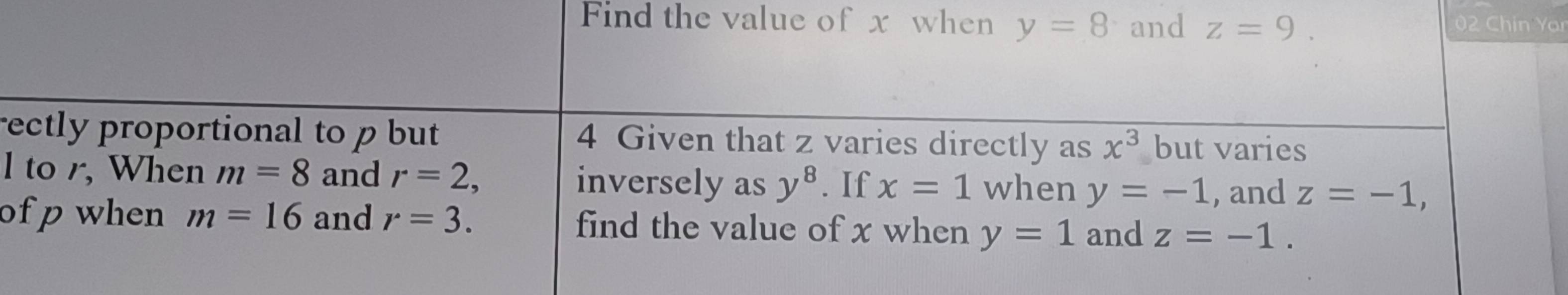 Find the value of x when y=8 and z=9. 02 Chin Yar 
rectly proportional to p but 4 Given that z varies directly as x^3 but varies 
l to r, When m=8 and r=2, y^8. If x=1 when y=-1 , and z=-1, 
inversely as 
of p when m=16 and r=3. find the value of x when y=1 and z=-1.