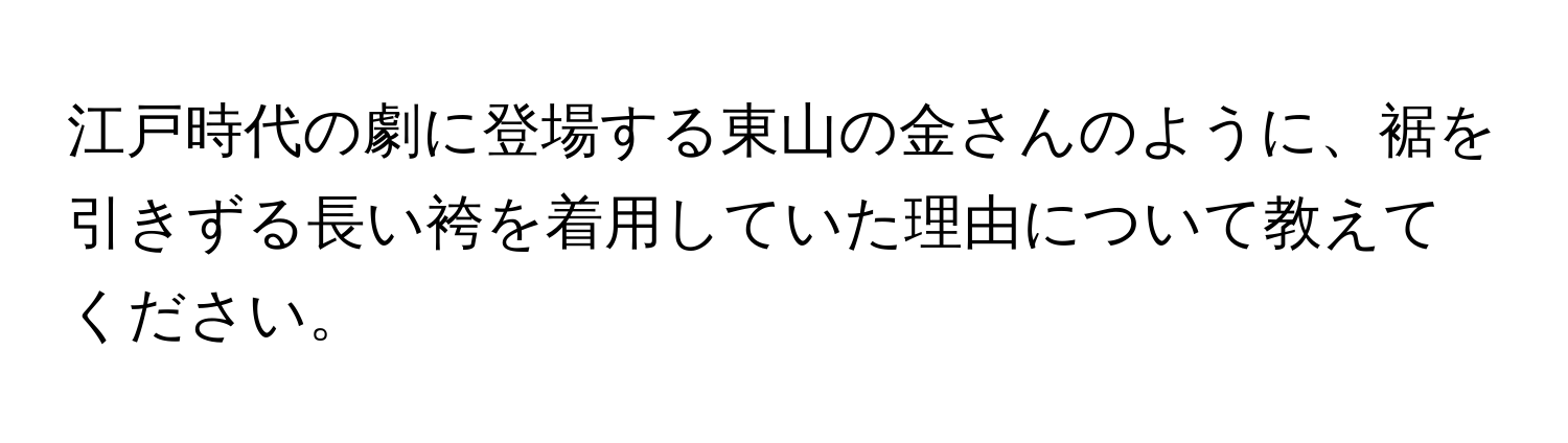 江戸時代の劇に登場する東山の金さんのように、裾を引きずる長い袴を着用していた理由について教えてください。