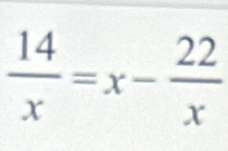  14/x =x- 22/x 