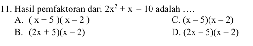 Hasil pemfaktoran dari 2x^2+x-10 adalah …
A. (x+5)(x-2) C. (x-5)(x-2)
B. (2x+5)(x-2) D. (2x-5)(x-2)