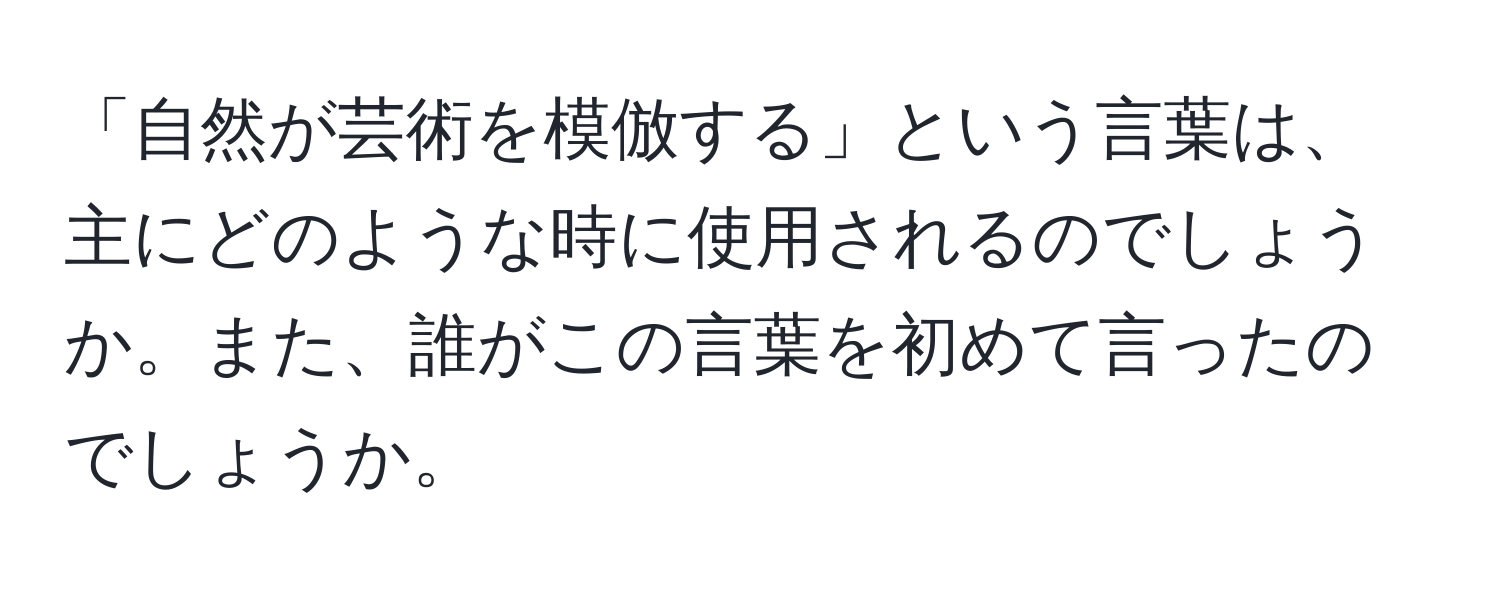 「自然が芸術を模倣する」という言葉は、主にどのような時に使用されるのでしょうか。また、誰がこの言葉を初めて言ったのでしょうか。