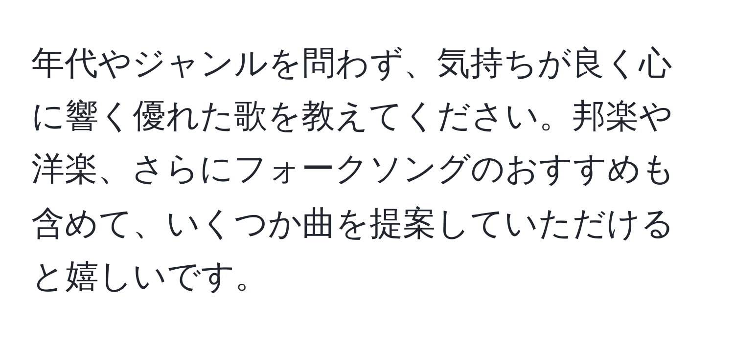 年代やジャンルを問わず、気持ちが良く心に響く優れた歌を教えてください。邦楽や洋楽、さらにフォークソングのおすすめも含めて、いくつか曲を提案していただけると嬉しいです。