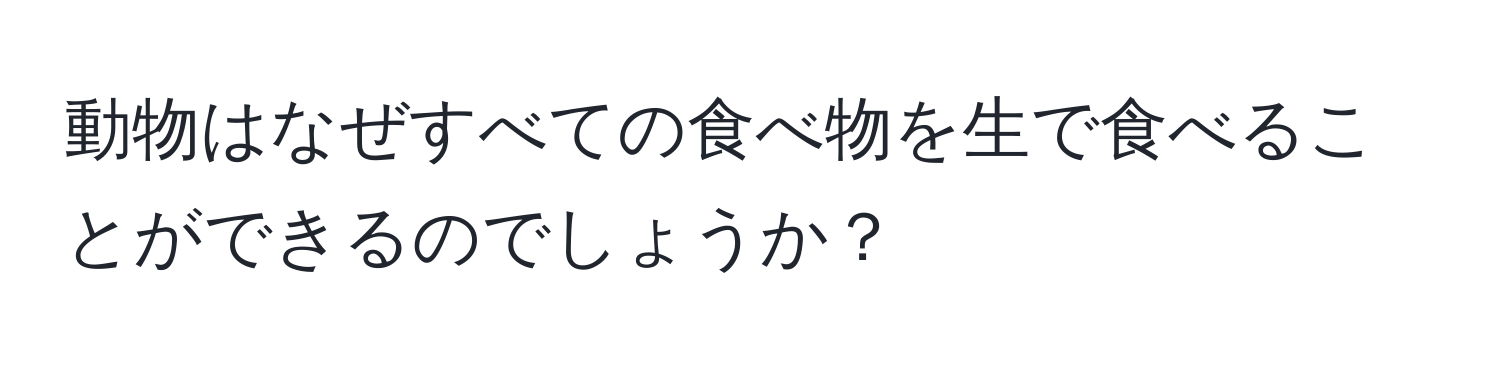 動物はなぜすべての食べ物を生で食べることができるのでしょうか？