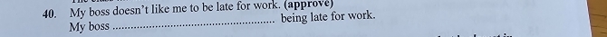 My boss doesn’t like me to be late for work. (approve) 
My boss _being late for work.